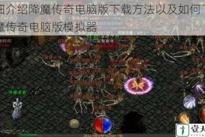 详细介绍降魔传奇电脑版下载方法以及如何下载降魔传奇电脑版模拟器