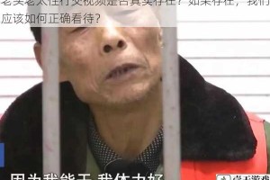 老头老太性行交视频是否真实存在？如果存在，我们应该如何正确看待？