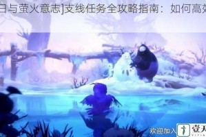 [奥日与萤火意志]支线任务全攻略指南：如何高效完成？