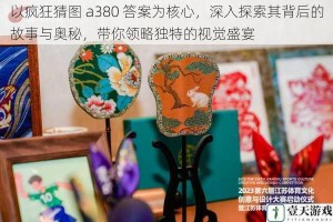 以疯狂猜图 a380 答案为核心，深入探索其背后的故事与奥秘，带你领略独特的视觉盛宴