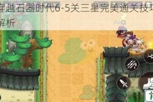 割绳子穿越石器时代6-5关三星完美通关技巧与详细步骤全解析