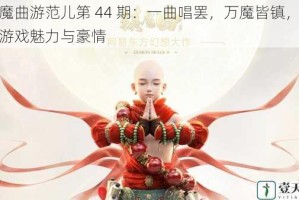 镇魔曲游范儿第 44 期：一曲唱罢，万魔皆镇，尽显游戏魅力与豪情