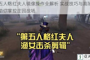 第五人格红夫人镜像操作全解析 实战技巧与高阶攻略助你掌控庄园战场