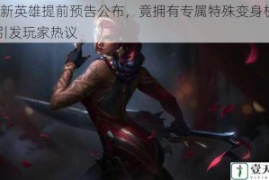 lol 新英雄提前预告公布，竟拥有专属特殊变身机制，引发玩家热议