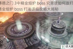 博德之门 3中精金熔炉 boss 究竟该如何攻打？精金熔炉 boss 打法详细攻略大揭秘