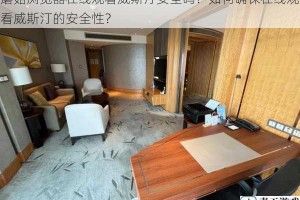 蘑菇浏览器在线观看威斯汀安全吗？如何确保在线观看威斯汀的安全性？