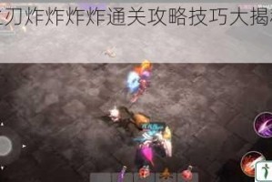 魔渊之刃炸炸炸炸通关攻略技巧大揭秘及分享