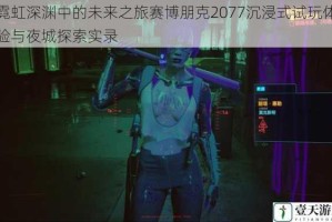 霓虹深渊中的未来之旅赛博朋克2077沉浸式试玩体验与夜城探索实录