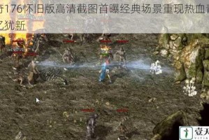 传奇176怀旧版高清截图首曝经典场景重现热血青春记忆犹新