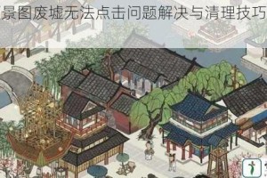 江南百景图废墟无法点击问题解决与清理技巧全攻略详解