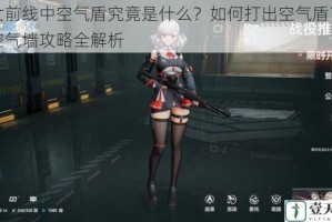 少女前线中空气盾究竟是什么？如何打出空气盾？以及空气墙攻略全解析