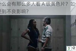 为什么会有那么多人看 A 级黄色片？如何避免受到不良影响？