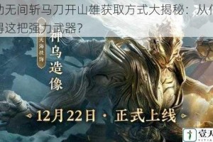 永劫无间斩马刀开山雄获取方式大揭秘：从何处获得这把强力武器？