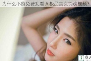 为什么不能免费观看 A 极品美女销魂视频？