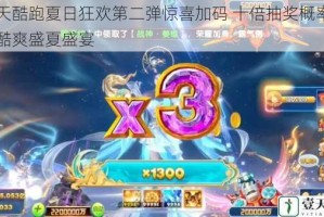 天天酷跑夏日狂欢第二弹惊喜加码 十倍抽奖概率引爆酷爽盛夏盛宴
