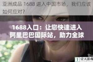 亚洲成品 1688 进入中国市场，我们应该如何应对？