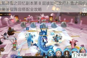 阴阳师雪之回忆副本第 8 层该如何攻打？雪之回忆副本第 8 层阵容搭配全攻略