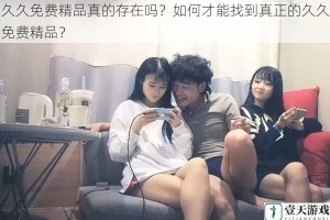 久久免费精品真的存在吗？如何才能找到真正的久久免费精品？