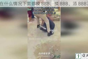 在什么情况下需要摸 BBB、揉 BBB、添 BBB？