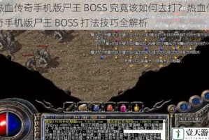 热血传奇手机版尸王 BOSS 究竟该如何去打？热血传奇手机版尸王 BOSS 打法技巧全解析