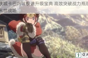 甲铁城卡巴内瑞极速升级宝典 高效突破战力瓶颈制霸末世战场
