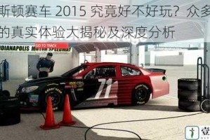 云斯顿赛车 2015 究竟好不好玩？众多玩家的真实体验大揭秘及深度分析