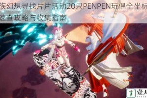 龙族幻想寻找片片活动20只PENPEN玩偶全坐标位置速查攻略与收集指南