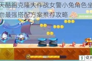 天天酷跑克隆大作战女警小兔角色坐骑宠物最强搭配方案推荐攻略