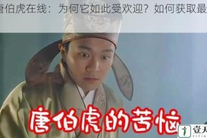 91 唐伯虎在线：为何它如此受欢迎？如何获取最佳体验？