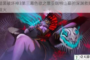 暗黑破坏神3第三幕色欲之罪亚瑞特山巅的深渊救赎战火