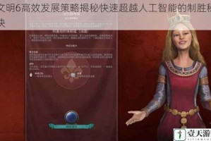 文明6高效发展策略揭秘快速超越人工智能的制胜秘诀