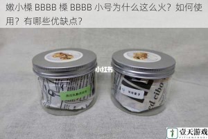 嫩小槡 BBBB 槡 BBBB 小号为什么这么火？如何使用？有哪些优缺点？