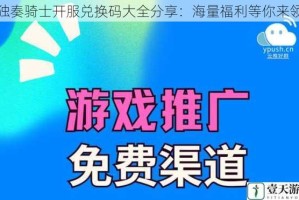 独奏骑士开服兑换码大全分享：海量福利等你来领