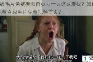 免费A级毛片免费视频首页为什么这么难找？如何快速找到免费 A 级毛片免费视频首页？