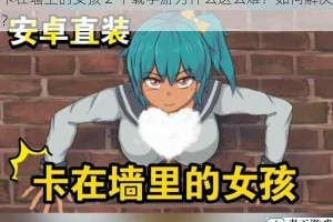 卡在墙上的女孩 2 下载手游为什么这么难？如何解决？