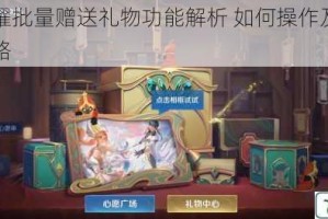 王者荣耀批量赠送礼物功能解析 如何操作及步骤技巧全攻略