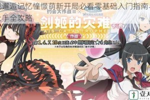 地城邂逅记忆憧憬萌新开局必看零基础入门指南与快速上手全攻略
