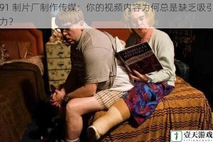 91 制片厂制作传媒：你的视频内容为何总是缺乏吸引力？