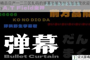 精品日产一二三区乱码的弹幕功能为什么如此受欢迎？