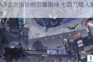 时空猎人3公测倒计时引爆期待 七百万猎人集结重燃热血征途