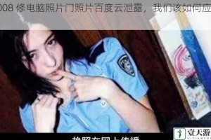 2008 修电脑照片门照片百度云泄露，我们该如何应对？