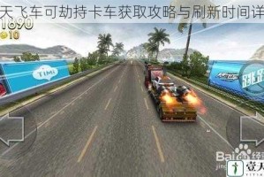 天天飞车可劫持卡车获取攻略与刷新时间详解