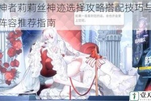 解神者莉莉丝神迹选择攻略搭配技巧与实战阵容推荐指南