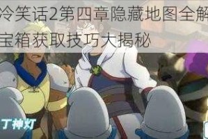 十万个冷笑话2第四章隐藏地图全解析：西方国度宝箱获取技巧大揭秘