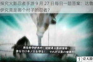 探究火影忍者手游 9 月 27 日每日一题答案：达鲁伊究竟是哪个村子的忍者？