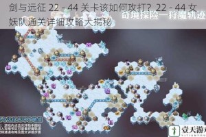 剑与远征 22 - 44 关卡该如何攻打？22 - 44 女妖队通关详细攻略大揭秘