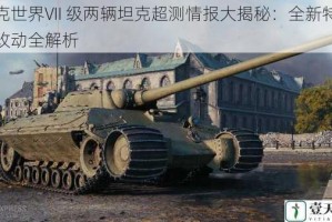 坦克世界VII 级两辆坦克超测情报大揭秘：全新特性与改动全解析