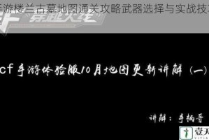 CF手游楼兰古墓地图通关攻略武器选择与实战技巧全解析