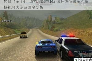 极品飞车 14：热力追踪中 M3 疯狂虐待警车的震撼视频大赏及深度剖析