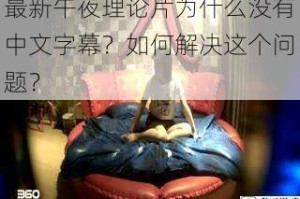 最新午夜理论片为什么没有中文字幕？如何解决这个问题？
